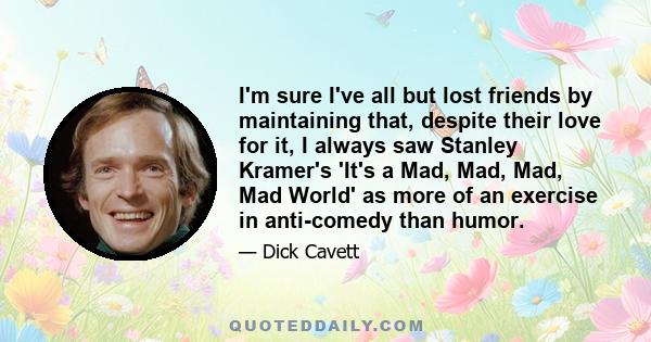 I'm sure I've all but lost friends by maintaining that, despite their love for it, I always saw Stanley Kramer's 'It's a Mad, Mad, Mad, Mad World' as more of an exercise in anti-comedy than humor.