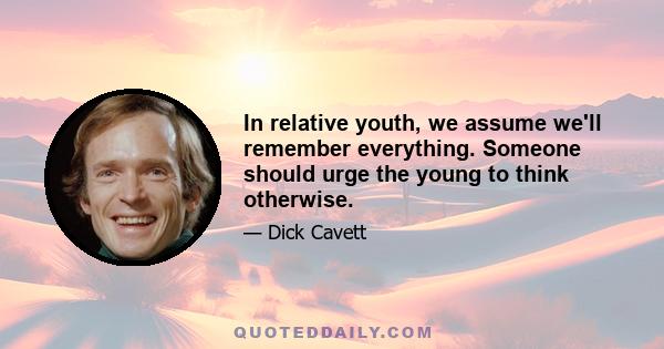 In relative youth, we assume we'll remember everything. Someone should urge the young to think otherwise.