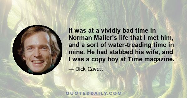 It was at a vividly bad time in Norman Mailer's life that I met him, and a sort of water-treading time in mine. He had stabbed his wife, and I was a copy boy at Time magazine.