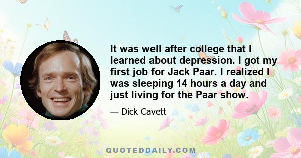 It was well after college that I learned about depression. I got my first job for Jack Paar. I realized I was sleeping 14 hours a day and just living for the Paar show.