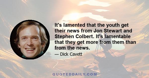 It's lamented that the youth get their news from Jon Stewart and Stephen Colbert. It's lamentable that they get more from them than from the news.