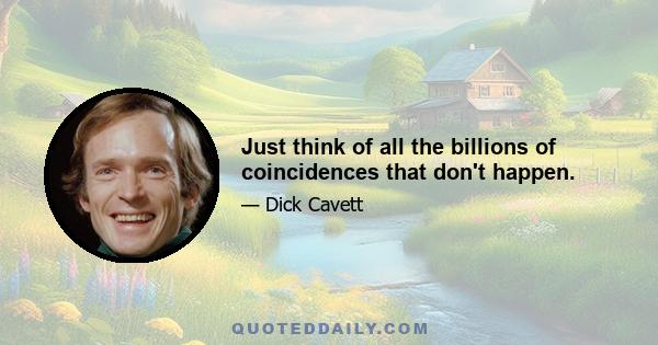 Just think of all the billions of coincidences that don't happen.