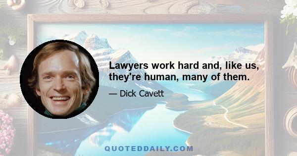 Lawyers work hard and, like us, they're human, many of them.