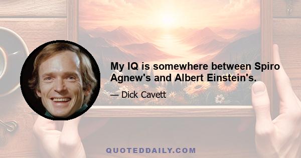 My IQ is somewhere between Spiro Agnew's and Albert Einstein's.