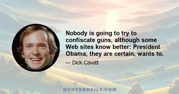 Nobody is going to try to confiscate guns, although some Web sites know better: President Obama, they are certain, wants to.