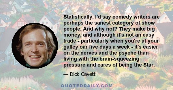 Statistically, I'd say comedy writers are perhaps the sanest category of show people. And why not? They make big money, and although it's not an easy trade - particularly when you're at your galley oar five days a week