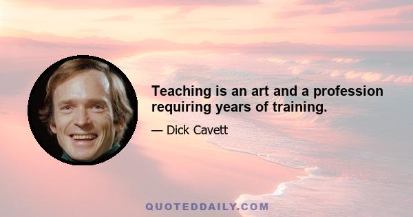 Teaching is an art and a profession requiring years of training.