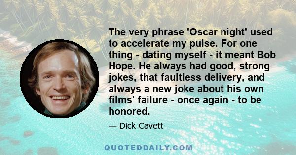 The very phrase 'Oscar night' used to accelerate my pulse. For one thing - dating myself - it meant Bob Hope. He always had good, strong jokes, that faultless delivery, and always a new joke about his own films' failure 