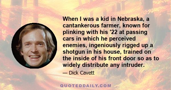 When I was a kid in Nebraska, a cantankerous farmer, known for plinking with his '22 at passing cars in which he perceived enemies, ingeniously rigged up a shotgun in his house, trained on the inside of his front door