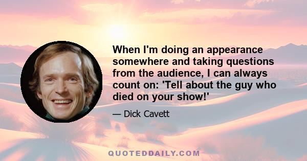 When I'm doing an appearance somewhere and taking questions from the audience, I can always count on: 'Tell about the guy who died on your show!'