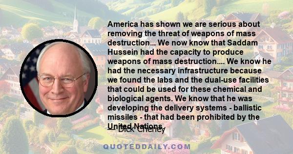 America has shown we are serious about removing the threat of weapons of mass destruction... We now know that Saddam Hussein had the capacity to produce weapons of mass destruction.... We know he had the necessary