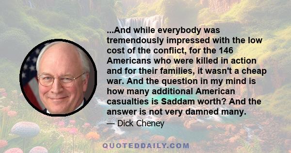 ...And while everybody was tremendously impressed with the low cost of the conflict, for the 146 Americans who were killed in action and for their families, it wasn't a cheap war. And the question in my mind is how many 