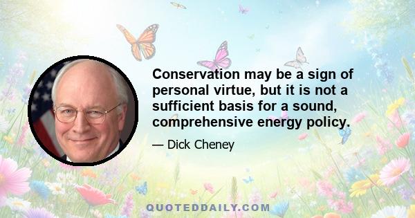 Conservation may be a sign of personal virtue, but it is not a sufficient basis for a sound, comprehensive energy policy.