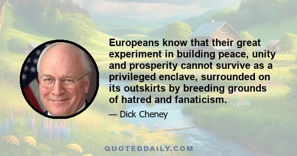 Europeans know that their great experiment in building peace, unity and prosperity cannot survive as a privileged enclave, surrounded on its outskirts by breeding grounds of hatred and fanaticism.