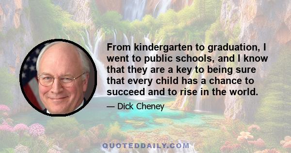 From kindergarten to graduation, I went to public schools, and I know that they are a key to being sure that every child has a chance to succeed and to rise in the world.