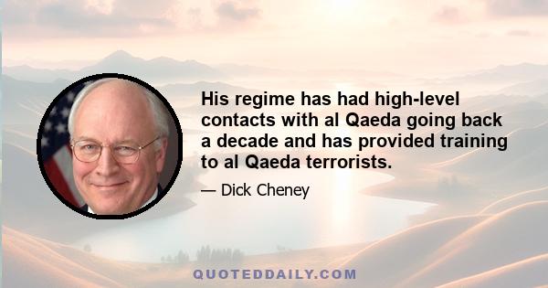 His regime has had high-level contacts with al Qaeda going back a decade and has provided training to al Qaeda terrorists.