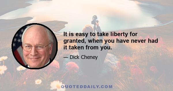 It is easy to take liberty for granted, when you have never had it taken from you.