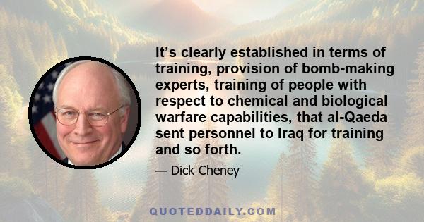 It’s clearly established in terms of training, provision of bomb-making experts, training of people with respect to chemical and biological warfare capabilities, that al-Qaeda sent personnel to Iraq for training and so