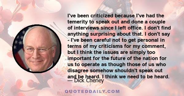 I've been criticized because I've had the temerity to speak out and done a couple of interviews since I left office. I don't find anything surprising about that. I don't say - I've been careful not to get personal in