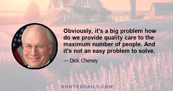 Obviously, it's a big problem how do we provide quality care to the maximum number of people. And it's not an easy problem to solve.