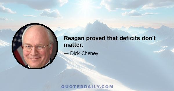 Reagan proved that deficits don't matter.