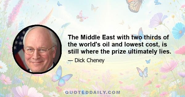 The Middle East with two thirds of the world's oil and lowest cost, is still where the prize ultimately lies.