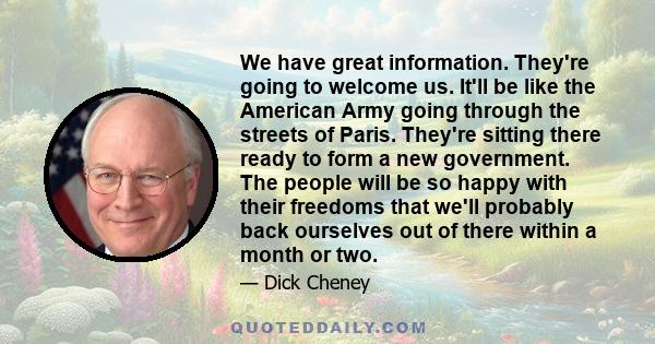 We have great information. They're going to welcome us. It'll be like the American Army going through the streets of Paris. They're sitting there ready to form a new government. The people will be so happy with their