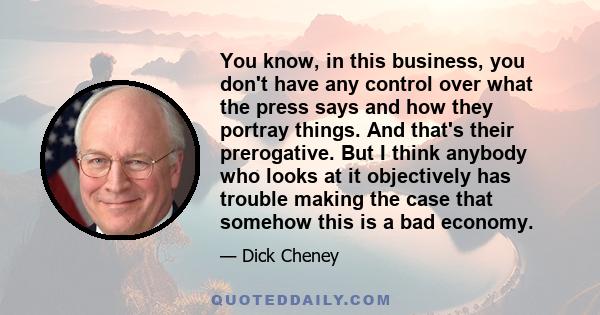 You know, in this business, you don't have any control over what the press says and how they portray things. And that's their prerogative. But I think anybody who looks at it objectively has trouble making the case that 