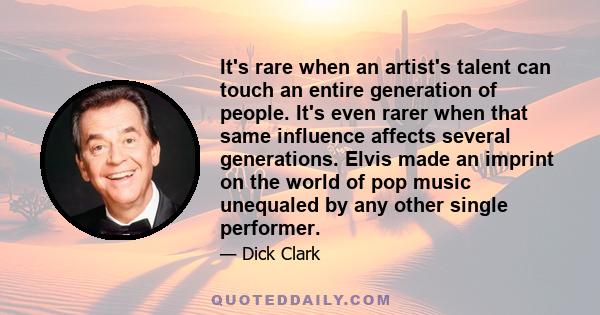 It's rare when an artist's talent can touch an entire generation of people. It's even rarer when that same influence affects several generations. Elvis made an imprint on the world of pop music unequaled by any other