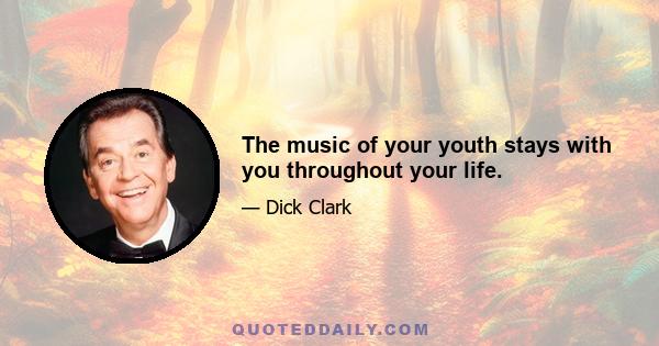 The music of your youth stays with you throughout your life.