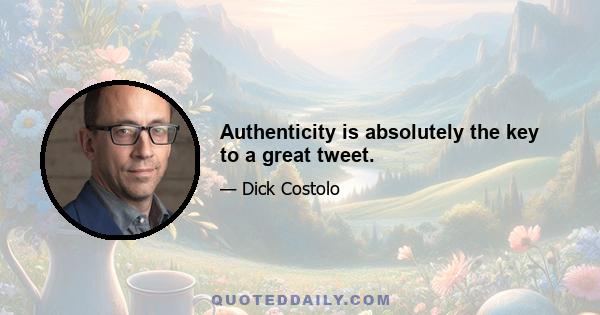 Authenticity is absolutely the key to a great tweet.