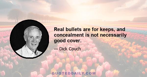 Real bullets are for keeps, and concealment is not necessarily good cover.