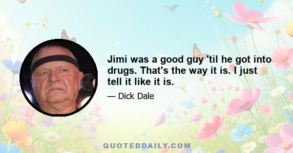 Jimi was a good guy 'til he got into drugs. That's the way it is. I just tell it like it is.