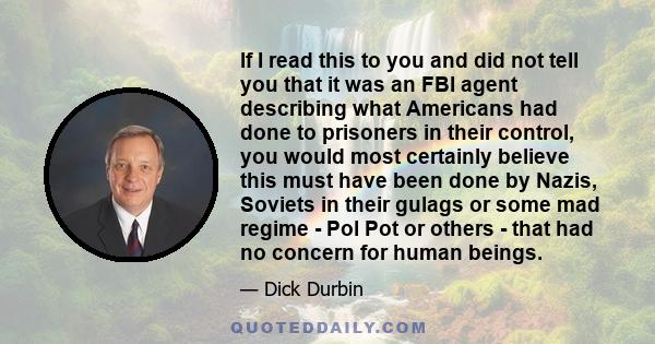 If I read this to you and did not tell you that it was an FBI agent describing what Americans had done to prisoners in their control, you would most certainly believe this must have been done by Nazis, Soviets in their