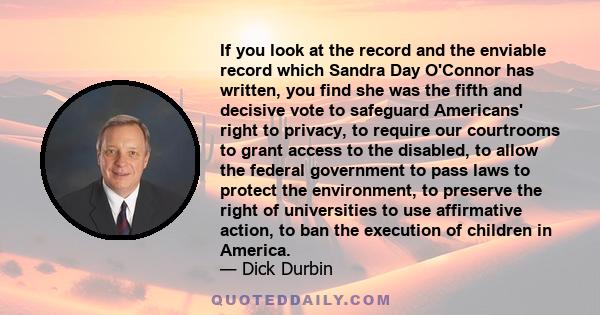 If you look at the record and the enviable record which Sandra Day O'Connor has written, you find she was the fifth and decisive vote to safeguard Americans' right to privacy, to require our courtrooms to grant access