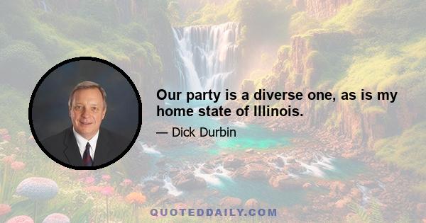 Our party is a diverse one, as is my home state of Illinois.