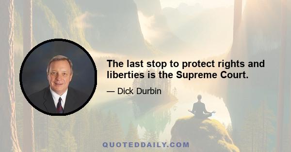 The last stop to protect rights and liberties is the Supreme Court.