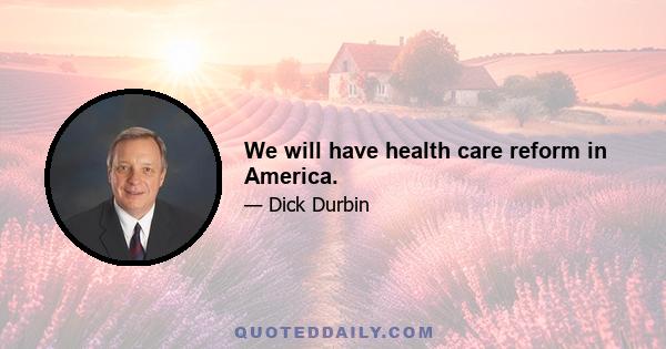 We will have health care reform in America.