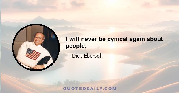 I will never be cynical again about people.