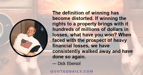 The definition of winning has become distorted. If winning the rights to a property brings with it hundreds of millions of dollars in losses, what have you won? When faced with the prospect of heavy financial losses, we 