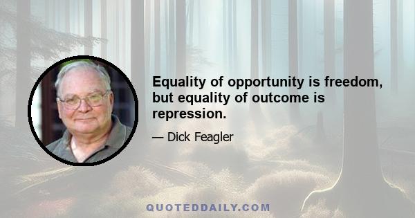 Equality of opportunity is freedom, but equality of outcome is repression.