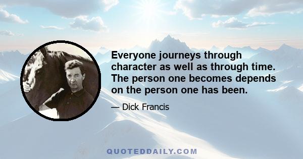 Everyone journeys through character as well as through time. The person one becomes depends on the person one has been.