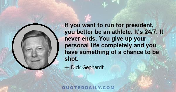 If you want to run for president, you better be an athlete. It's 24/7. It never ends. You give up your personal life completely and you have something of a chance to be shot.