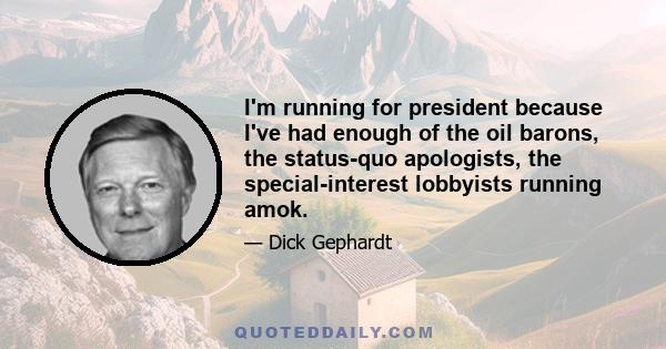 I'm running for president because I've had enough of the oil barons, the status-quo apologists, the special-interest lobbyists running amok.