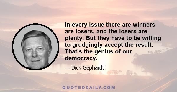 In every issue there are winners are losers, and the losers are plenty. But they have to be willing to grudgingly accept the result. That's the genius of our democracy.