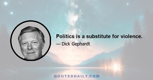 Politics is a substitute for violence.