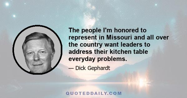 The people I'm honored to represent in Missouri and all over the country want leaders to address their kitchen table everyday problems.