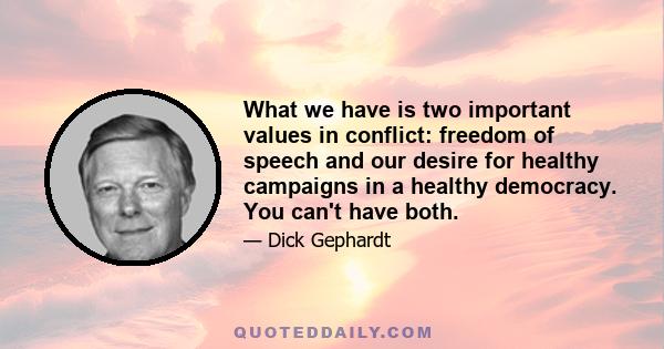 What we have is two important values in conflict: freedom of speech and our desire for healthy campaigns in a healthy democracy. You can't have both.