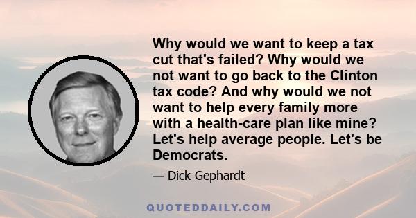 Why would we want to keep a tax cut that's failed? Why would we not want to go back to the Clinton tax code? And why would we not want to help every family more with a health-care plan like mine? Let's help average