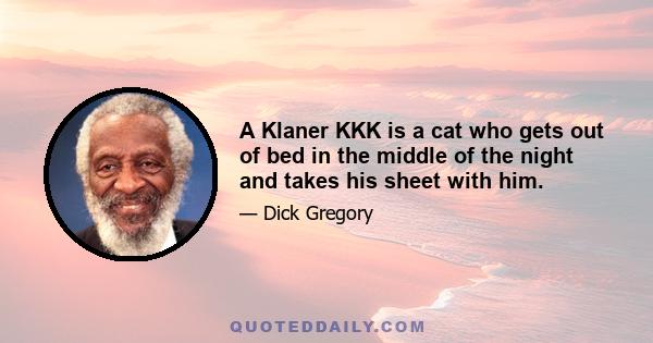 A Klaner KKK is a cat who gets out of bed in the middle of the night and takes his sheet with him.